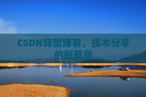 CSDN转型博客，技术分享的新篇章