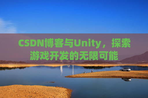 CSDN博客与Unity，探索游戏开发的无限可能